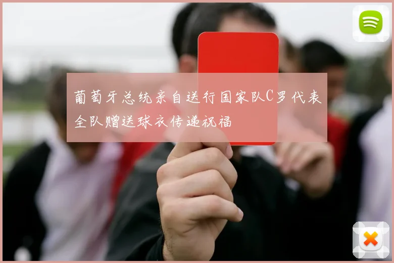 葡萄牙总统亲自送行国家队C罗代表全队赠送球衣传递祝福