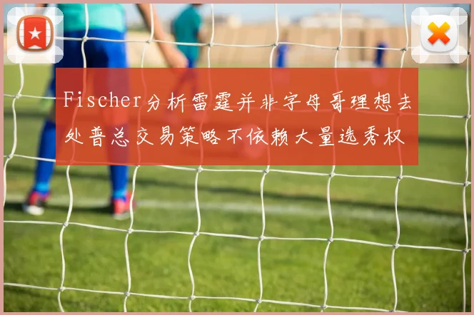 Fischer分析雷霆并非字母哥理想去处普总交易策略不依赖大量选秀权