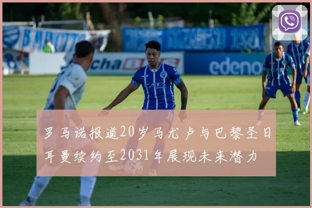 罗马诺报道20岁马尤卢与巴黎圣日耳曼续约至2031年展现未来潜力