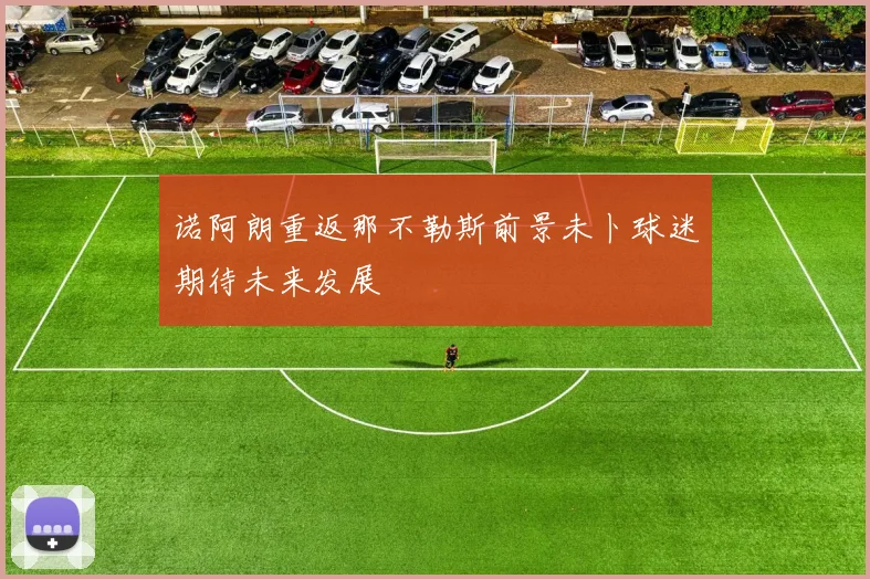 诺阿朗重返那不勒斯前景未卜球迷期待未来发展
