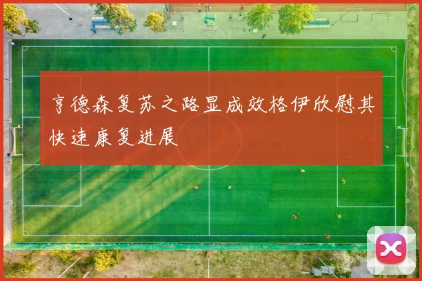 亨德森复苏之路显成效格伊欣慰其快速康复进展