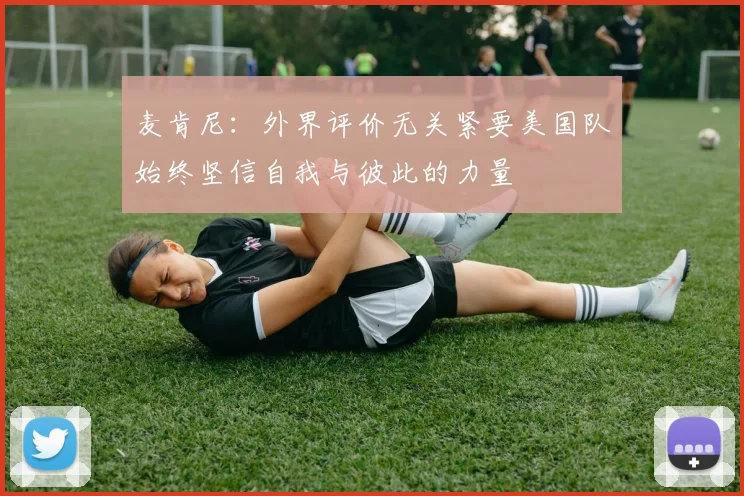 麦肯尼：外界评价无关紧要美国队始终坚信自我与彼此的力量
